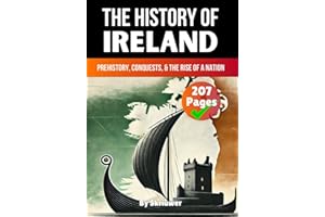 The History of Ireland: Prehistory, Conquests, and the Rise of a Nation (United Kingdom History Books)