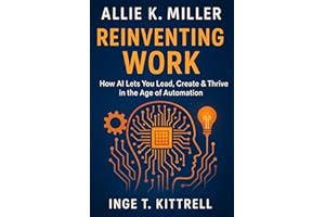 ALLIE K. MILLER : Reinventing WorkC How AI Lets You Lead, Create & Thrive in the Age of Automation