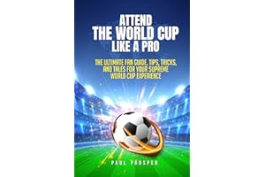 Attend the World Cup Like a Pro: The Ultimate Fan Guide, Tips, Tricks, and Tales for Your Supreme World Cup Experience (Travel)