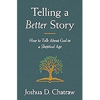 Telling a Better Story: How to Talk About God in a Skeptical Age