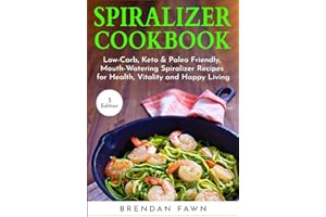 Spiralizer Cookbook: Low-Carb, Keto & Paleo Friendly, Mouth-Watering Spiralizer Recipes for Health, Vitality and Happy Living (Spiralize Everything)