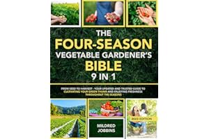 The Four-Season Vegetable Gardener's Bible [9 in 1]: From Seed to Harvest - Your Updated and Trusted Guide to Cultivating Your Green Thumb and Enjoying Freshness Throughout the Seasons