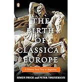 The Birth of Classical Europe: A History from Troy to Augustine (The Penguin History of Europe)