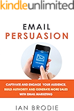 Email Persuasion: Captivate and Engage Your Audience, Build Authority and Generate More Sales With Email Marketing