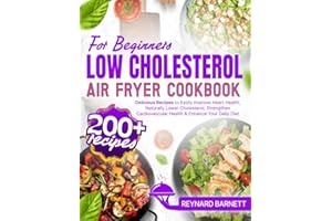 Low Cholesterol Air Fryer Cookbook for Beginners: 200+ Delicious Recipes to Easily Improve Heart Health, Naturally Lower Cholesterol, Strengthen Cardiovascular Health & Enhance Your Daily Diet