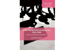 Child Protection in England, 1960–2000: Expertise, Experience, and Emotion (Palgrave Studies in the History of Childhood)