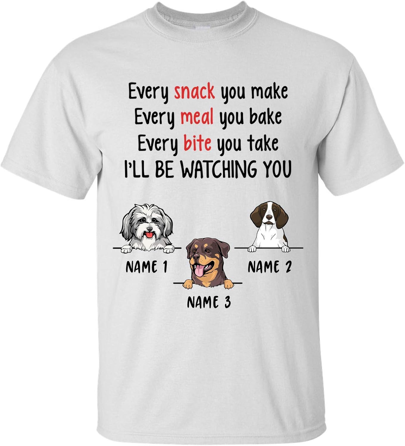 Personalized Dog TShirt, Every Snack You Make Shirt, Every Meal You Bake Shirt
