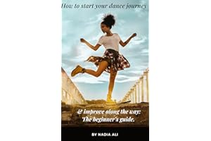 How to start your dance journey and improve along the way: The beginner’s guide.: A beginner's guide to starting your dance j