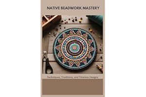 NATIVE BEADWORK MASTERY: Techniques, Traditions, and Timeless Designs
