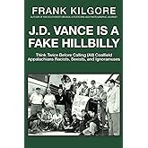 J. D. Vance Is a Fake Hillbilly: Think Twice Before Calling (All) Coalfield Appalachians Racists, Sexists, and Ignoramuses