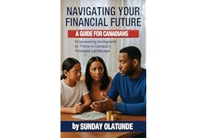 Navigating Your Financial Future: A Guide for New Canadians: Empowering Immigrants to Thrive in Canada’s Financial Landscape
