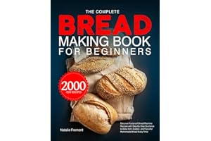 The Complete Bread Making Book for Beginners: Discover Foolproof Bread Machine Recipes with Step-By-Step Guidance to Bake Soft, Golden, and Flavorful Homemade Bread Every Time