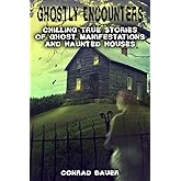 Ghostly Encounters: Chilling True Stories of Ghost Manifestations and Haunted Houses