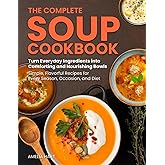 The Complete Soup Cookbook: Simple, comforting soup recipes for every season and occasion — hearty, wholesome, delicious
