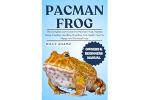 PACMAN FROG: The Complete Care Guide For Pacman Frogs: Habitat Setup, Feeding, Handling, Breeding, And Health Tips For Happy 