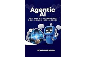 Agentic AI: The Rise of Autonomous Goal Driven Intelligence (Artificial Intelligence & Machine Learning)