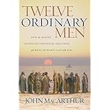 Twelve Ordinary Men: How the Master Shaped His Disciples for Greatness, and What He Wants to Do with You