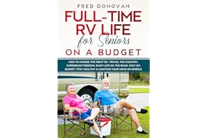Full-Time RV Life for Seniors on a Budget: How to Choose the right RV, Travel the Country, Experience Freedom, Enjoy Life on the Road, Stay on Budget, Stay Healthy & Maintain Your Home on Wheels