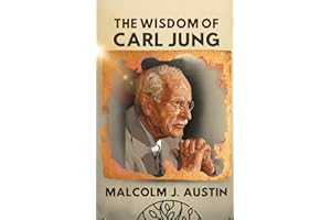 The Wisdom Of Carl Jung: Decoding Archetypes, The Shadow, Synchronicities, Dreams, Symbols, Mandalas, And The Collective Unconscious