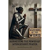 Warriors Of the Word: Harnessing the Power of Intercessory Prayer