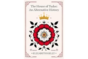 The House of Tudor: An Alternative History (The Tudors Series Book 10)