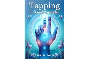 Tapping, Le Guide Complet: La Technique EFT Qui Révolutionne Le Bien-Être Émotionnel (tapping livre, eft enfant, affirmation 