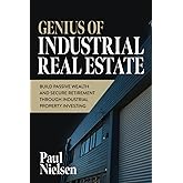 Genius Of Industrial Real Estate: Build Passive Wealth And Secure Retirement Through Industrial Property Investing