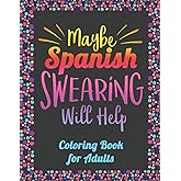 Maybe Spanish Swearing Will Help! Coloring Book for Adults: Spanish Curse Words Coloring Book