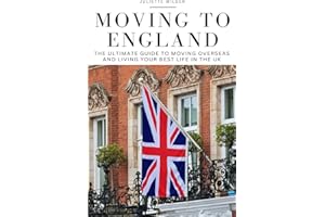 Moving to England: The Ultimate Guide to Moving Overseas and Living Your Best Life in the UK