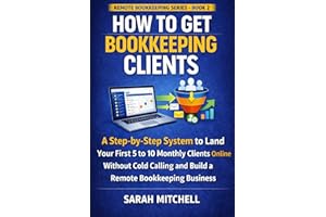 How to Get Bookkeeping Clients: A Step-by-Step System to Land Your First 5 to 10 Monthly Clients Online Without Cold Calling 