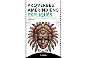 Proverbes amérindiens expliqués: Comprendre la culture et la philosophie des peuples amérindiens (les algonquins, Apaches, Si