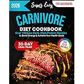 Super Easy Carnivore Diet Cookbook: Over 100 Low-Carb, High-Protein Recipes with Full-Color Pictures and a 30-Day Meal Plan for Beginners to Boost Energy & Achieve Your Health Goals