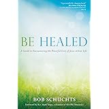 Be Healed: A Guide to Encountering the Powerful Love of Jesus in Your Life