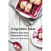 Three Ingredient Cakes - Cobblers, Dump Cakes, Cheesecakes and more!: Easy to Make. Quick to Bake