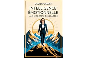 Intelligence Emotionnelle : L'arme secrète des leaders: Comment l'intelligence émotionnelle peut propulser votre carrière et 