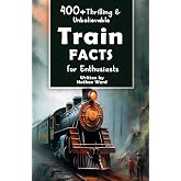 400+ Thrilling &amp; Unbelievable Train Facts for Enthusiasts: Explore Legendary Engineers, Railroad Feats, Cutting-Edge Technology &amp; Much More! (The Ultimate Gift for Railway Fans &amp; History Buffs)
