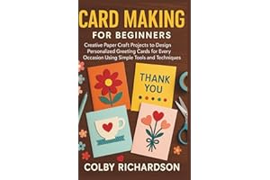 Card Making for Beginners: Creative Paper Craft Projects to Design Personalized Greeting Cards for Every Occasion Using Simpl
