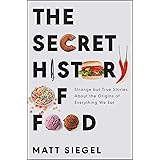 The Secret History of Food: Strange but True Stories About the Origins of Everything We Eat