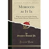 Morocco as It Is: With an Account of Sir Charles Euan Smith's Recent Mission to Fez (Classic Reprint)