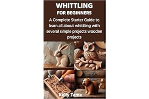 WHITTLING FOR BEGINNERS: A Complete Starter Guide to learn all about whittling with several simple projects wooden projects