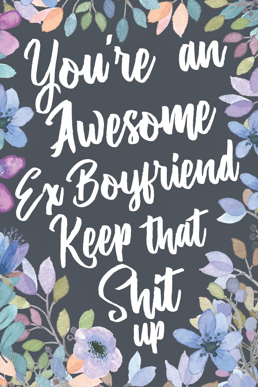Buy You Re An Awesome Ex Boyfriend Keep That Shit Up Funny Joke Appreciation Encouragement Gift Idea For Your Ex Boyfriend Sarcastic Thank You Gag Notebook Journal Sketch Diary Present Book