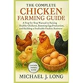 THE COMPLETE CHICKEN FARMING GUIDE: A Step-by-Step Manual to Raising Healthy Chickens, Boosting Egg Production, and Building a Profitable Poultry Business