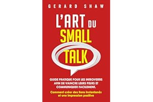 L’Art du Small Talk: Guide pratique pour les introvertis afin de vaincre leurs peurs et communiquer facilement. Comment créer
