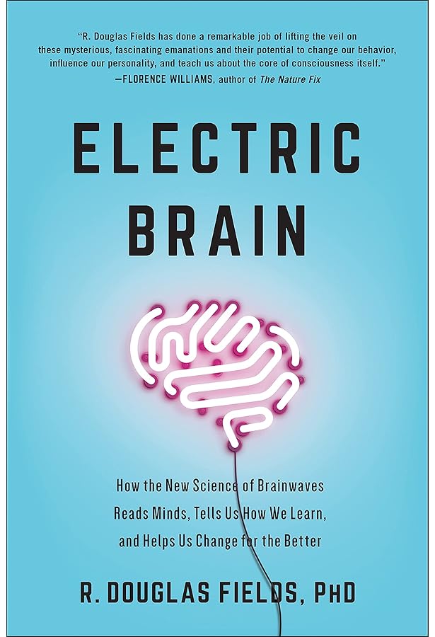 Electric Brain How The New Science Of Brainwaves Reads Minds Tells Us How We Learn And Helps Us Change For The Better Fields R Douglas Amazon Com Books