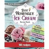 Best Homemade Ice Cream Recipe Book 160 Easy Recipes: Step-by-Step Guide to Whip Up Your Own Frozen Treats, From Classic Flav