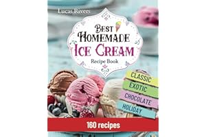 Best Homemade Ice Cream Recipe Book 160 Easy Recipes: Step-by-Step Guide to Whip Up Your Own Frozen Treats, From Classic Flavors to Exotic Creations