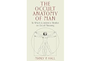 The Occult Anatomy of Man: To Which Is Added a Treatise on Occult Masonry