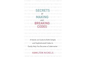 Secrets of Making and Breaking Codes: A Hands-on Guide to Both Simple and Sophisticated Codes to Easily Help You Become a Codemaster