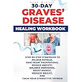 30-Day Graves' Disease Healing Workbook: Step-by-Step Strategies to Relieve Fatigue,Ease Heart Palpitations,Reduce Anxiety,Balance Hormones,Boost Energy,Manage Weight,and Calm Your Overactive Thyroid