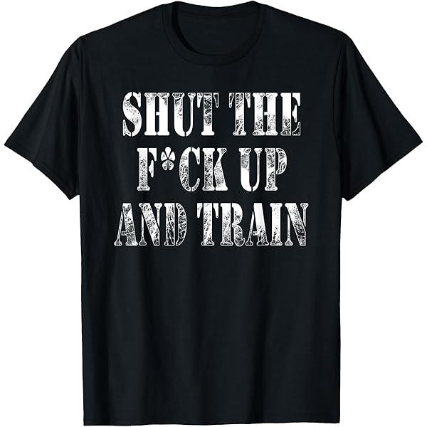 Amazon.com: Shut The Fuck Up and Train Shirt T-Shirt : Clothing